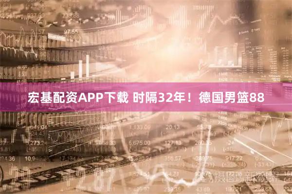 宏基配资APP下载 时隔32年！德国男篮88