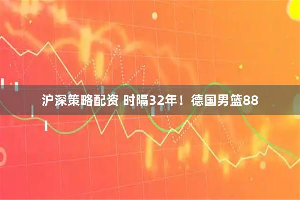 沪深策略配资 时隔32年！德国男篮88