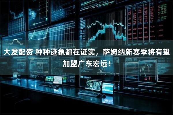 大发配资 种种迹象都在证实，萨姆纳新赛季将有望加盟广东宏远！