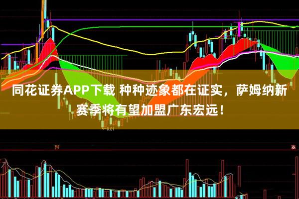 同花证券APP下载 种种迹象都在证实，萨姆纳新赛季将有望加盟广东宏远！