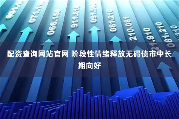 配资查询网站官网 阶段性情绪释放无碍债市中长期向好