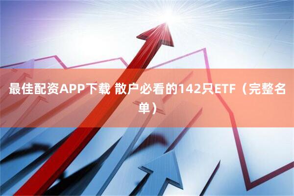 最佳配资APP下载 散户必看的142只ETF（完整名单）