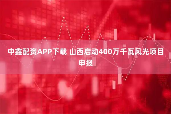 中鑫配资APP下载 山西启动400万千瓦风光项目申报