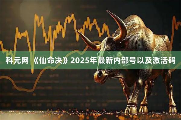 科元网 《仙命决》2025年最新内部号以及激活码