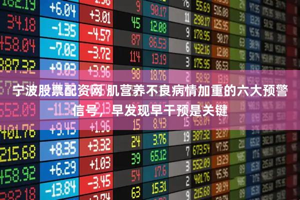 宁波股票配资网 肌营养不良病情加重的六大预警信号，早发现早干预是关键