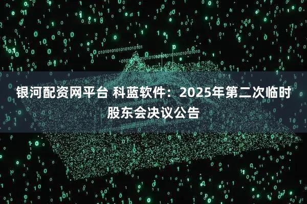 银河配资网平台 科蓝软件：2025年第二次临时股东会决议公告