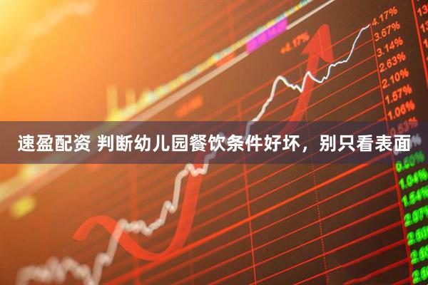 速盈配资 判断幼儿园餐饮条件好坏，别只看表面