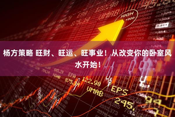 杨方策略 旺财、旺运、旺事业！从改变你的卧室风水开始！