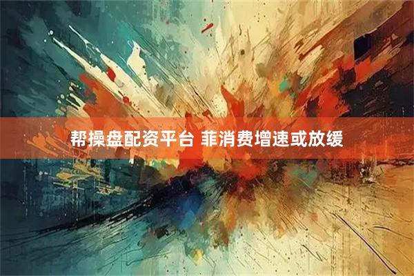 帮操盘配资平台 菲消费增速或放缓