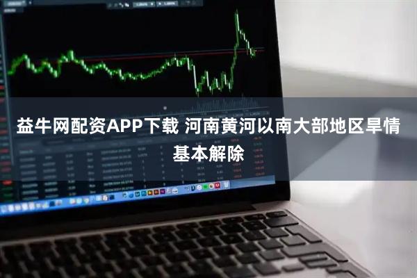 益牛网配资APP下载 河南黄河以南大部地区旱情基本解除